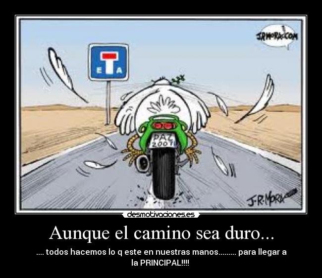 Aunque el camino sea duro... - .... todos hacemos lo q este en nuestras manos......... para llegar a la PRINCIPAL!!!! 