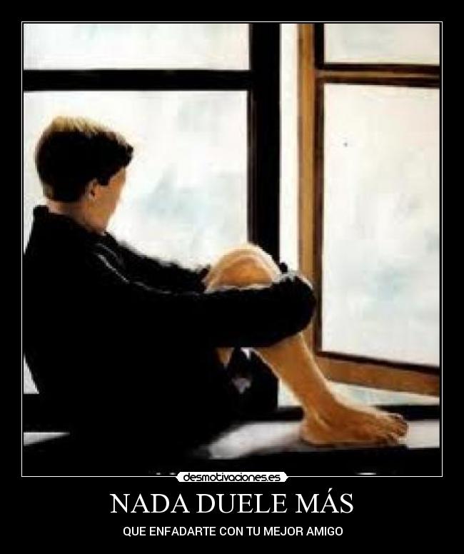 NADA DUELE MÁS - QUE ENFADARTE CON TU MEJOR AMIGO