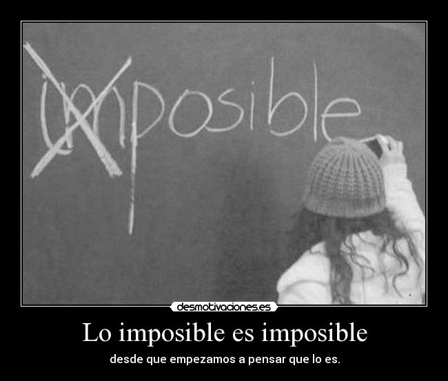 Lo imposible es imposible - desde que empezamos a pensar que lo es.