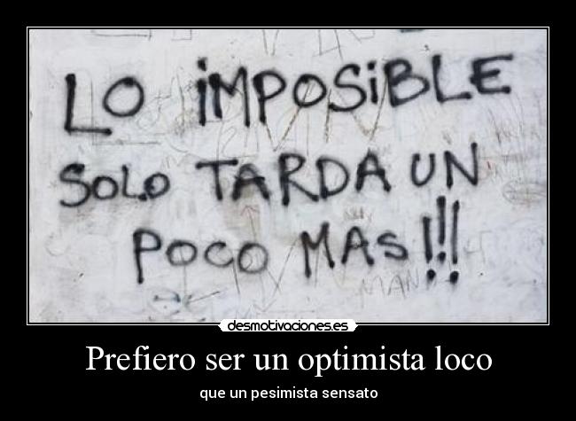 Prefiero ser un optimista loco - que un pesimista sensato