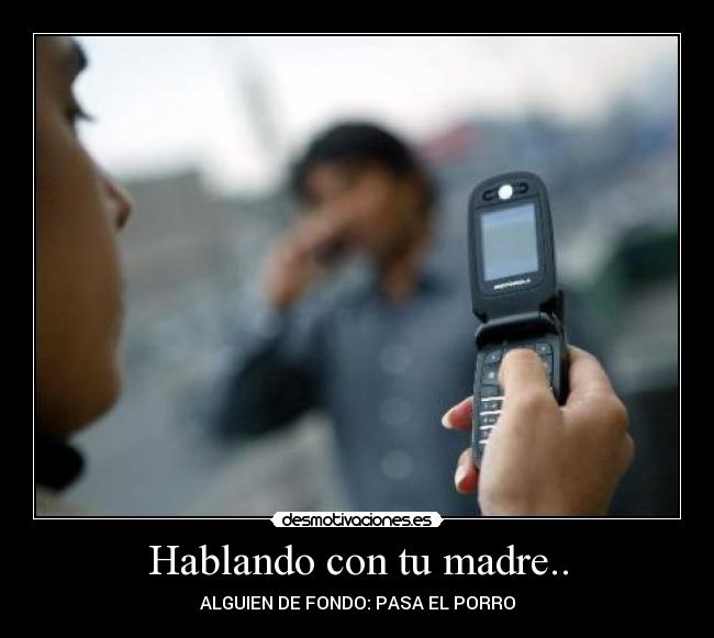 Hablando con tu madre.. -