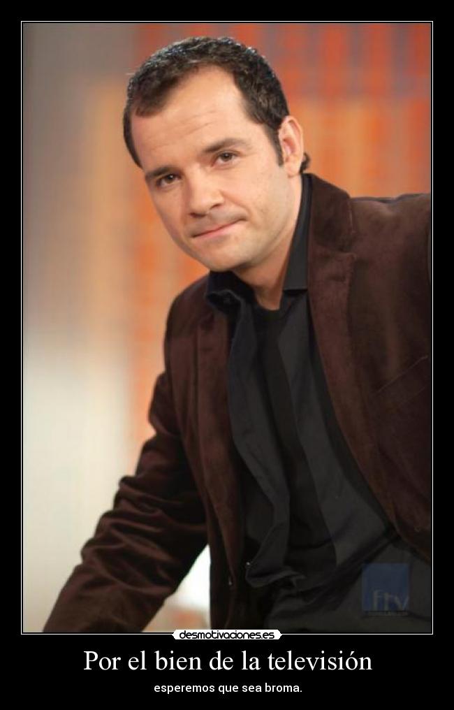 Por el bien de la televisión - esperemos que sea broma.