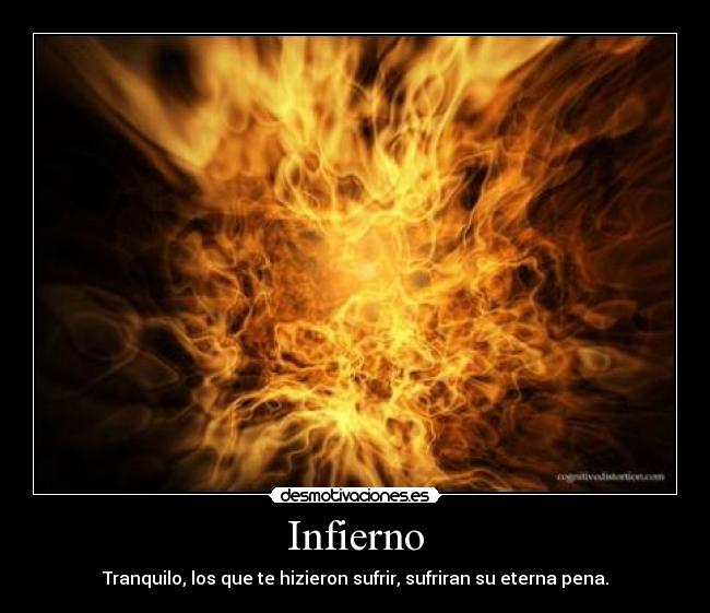 Infierno - Tranquilo, los que te hizieron sufrir, sufriran su eterna pena.