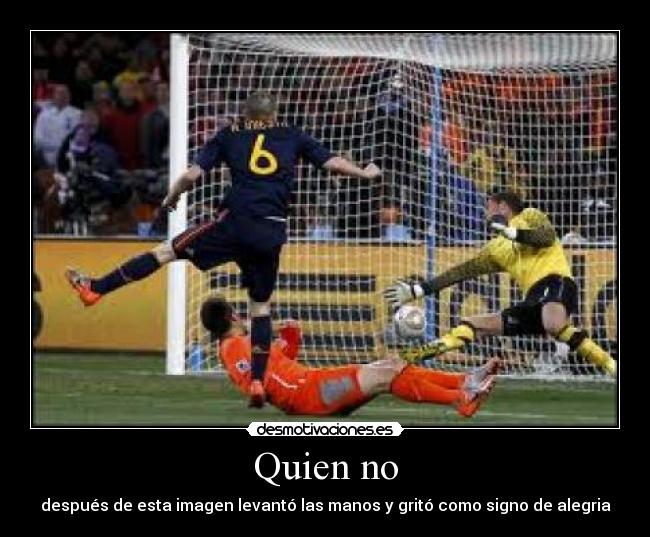 Quien no - después de esta imagen levantó las manos y gritó como signo de alegria