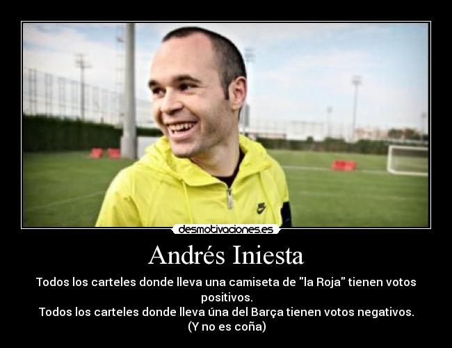 Andrés Iniesta - Todos los carteles donde lleva una camiseta de la Roja tienen votos positivos.
Todos los carteles donde lleva úna del Barça tienen votos negativos.
(Y no es coña)