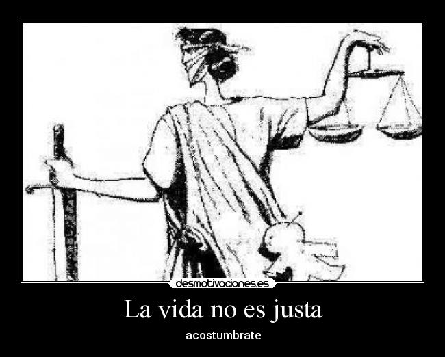 La vida no es justa - acostumbrate