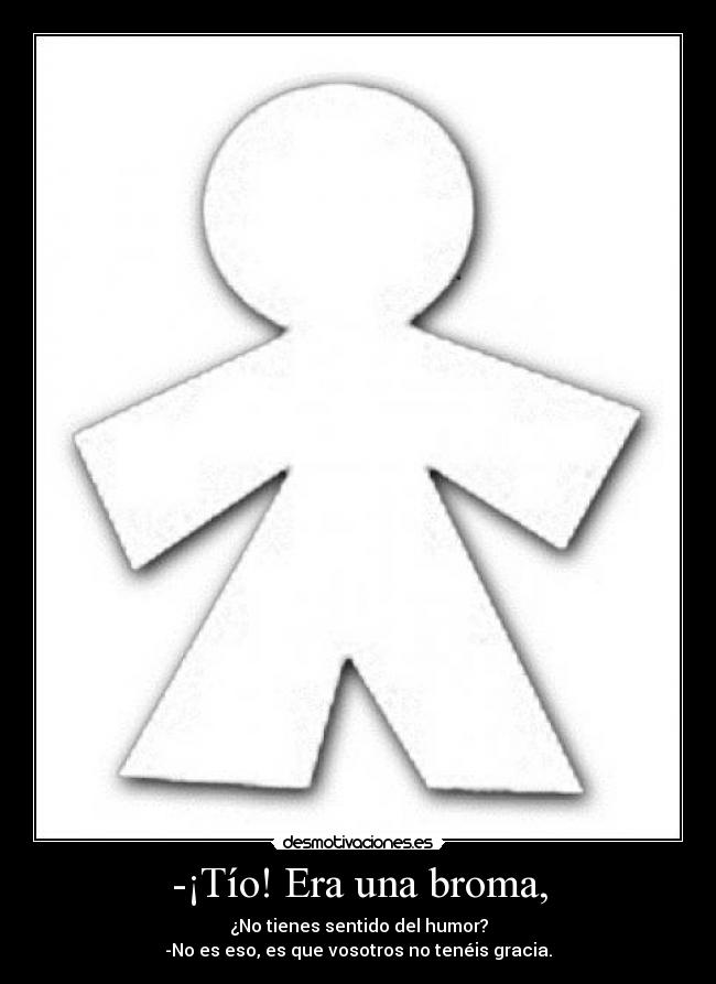 -¡Tío! Era una broma, -