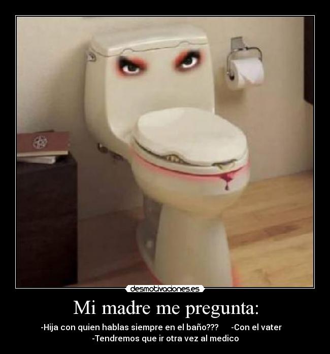 Mi madre me pregunta: - -Hija con quien hablas siempre en el baño??? -Con el vater
-Tendremos que ir otra vez al medico