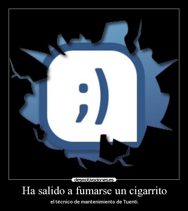 Ha salido a fumarse un cigarrito - el técnico de mantenimiento de Tuenti.