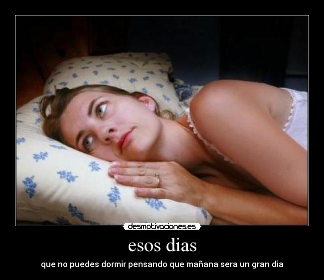 esos dias - que no puedes dormir pensando que mañana sera un gran dia