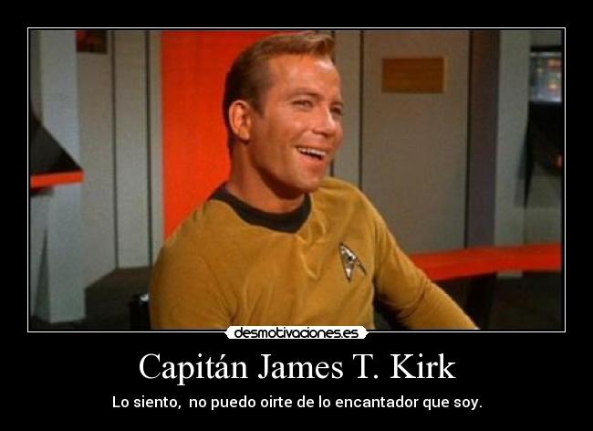 Capitán James T. Kirk - Lo siento, no puedo oirte de lo encantador que soy.