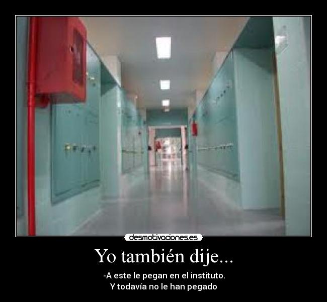 Yo también dije... - -A este le pegan en el instituto.
Y todavía no le han pegado