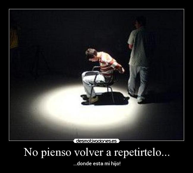 No pienso volver a repetirtelo... - ...donde esta mi hijo!