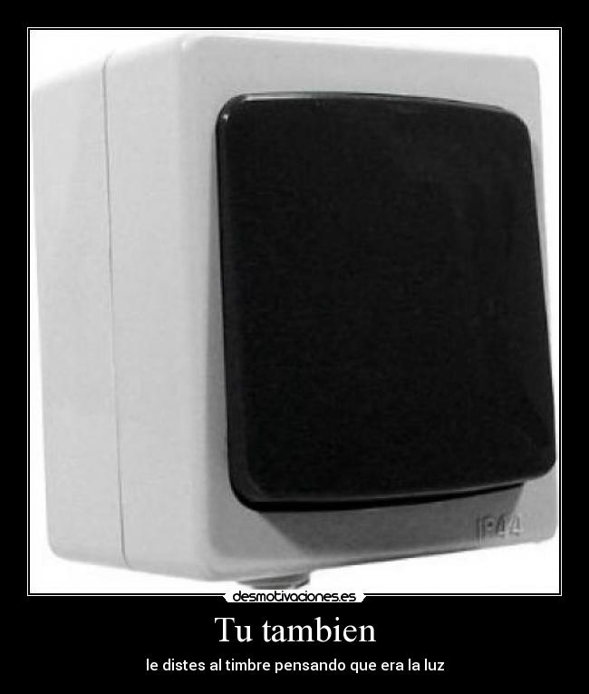 Tu tambien - le distes al timbre pensando que era la luz