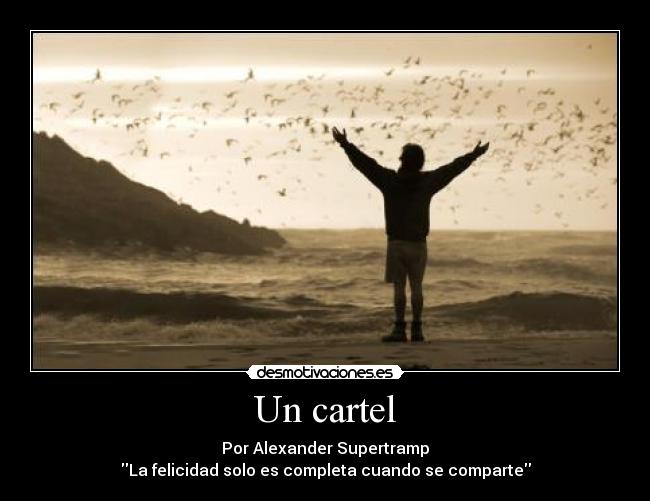 Un cartel - Por Alexander Supertramp
La felicidad solo es completa cuando se comparte