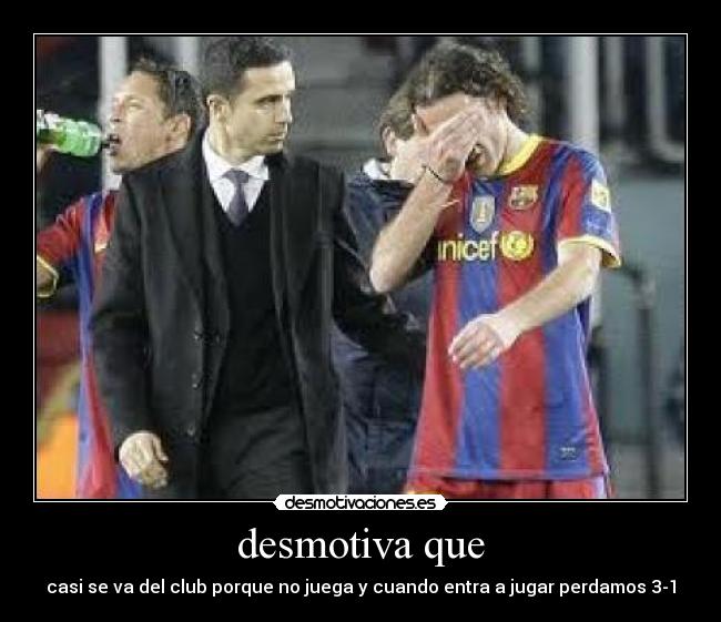 desmotiva que - casi se va del club porque no juega y cuando entra a jugar perdamos 3-1