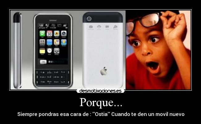 Porque... - Siempre pondras esa cara de : Ostia Cuando te den un movil nuevo