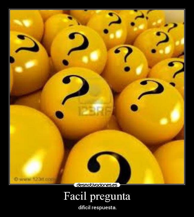 Facil pregunta - dificil respuesta.
