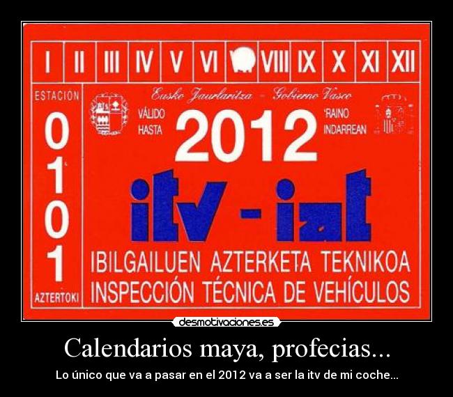Calendarios maya, profecias... - Lo único que va a pasar en el 2012 va a ser la itv de mi coche...