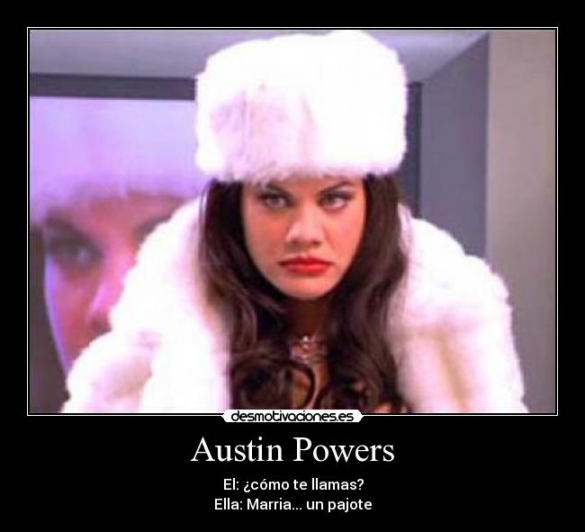 Austin Powers - El: ¿cómo te llamas?
Ella: Marria... un pajote
