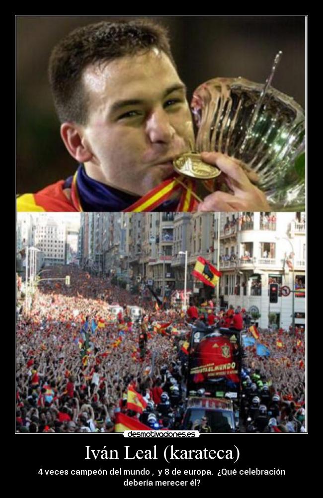 Iván Leal (karateca) - 4 veces campeón del mundo ,  y 8 de europa.  ¿Qué celebración debería merecer él?
