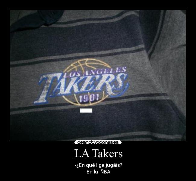 LA Takers - -¿En qué liga jugáis?
-En la  ÑBA 