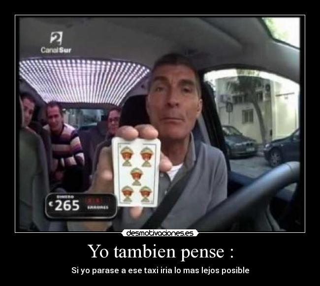 Yo tambien pense : - Si yo parase a ese taxi iria lo mas lejos posible