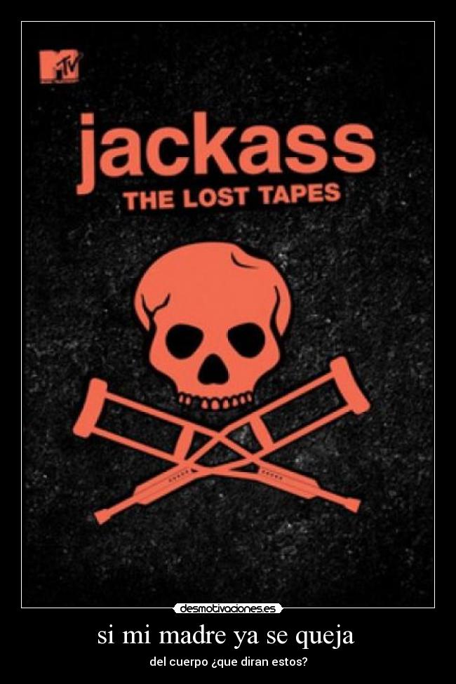 si mi madre ya se queja - del cuerpo ¿que diran estos?