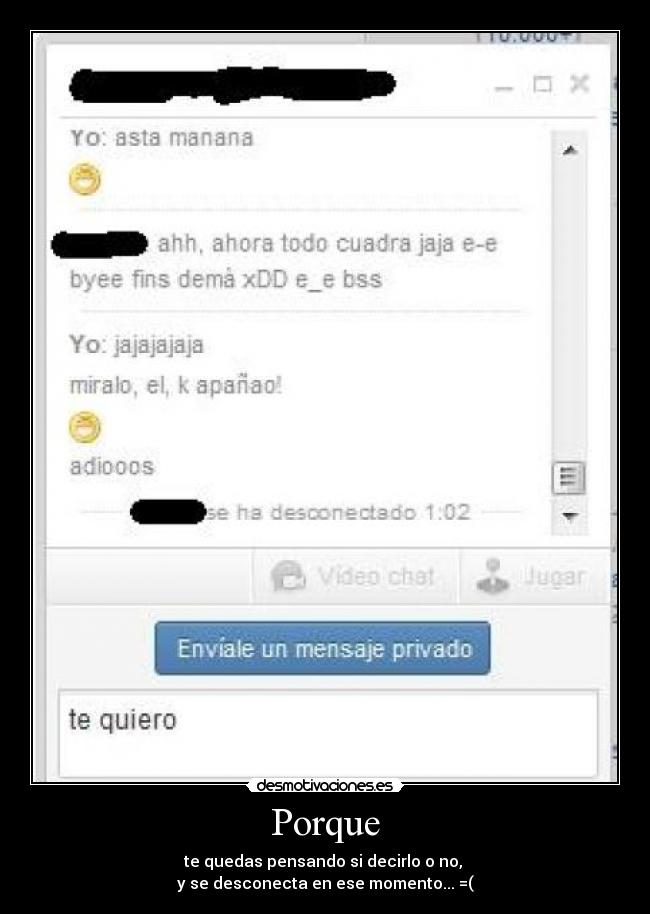 Porque - te quedas pensando si decirlo o no, 
y se desconecta en ese momento... =(