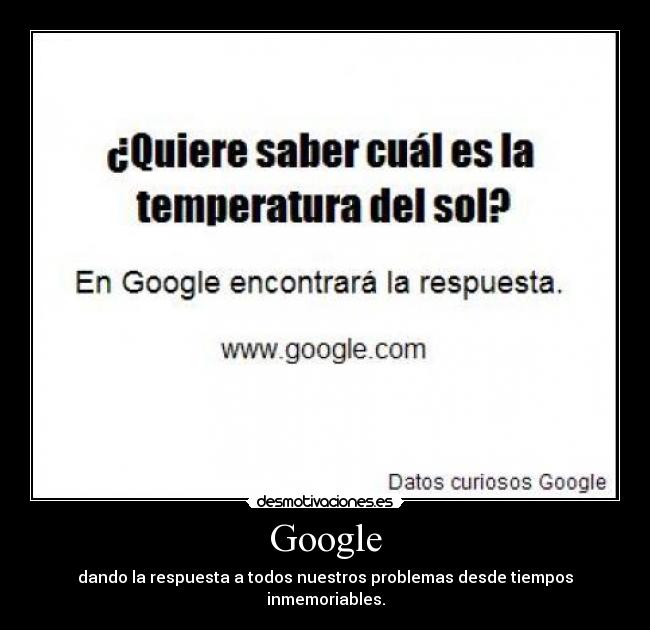 Google - dando la respuesta a todos nuestros problemas desde tiempos inmemoriables.
