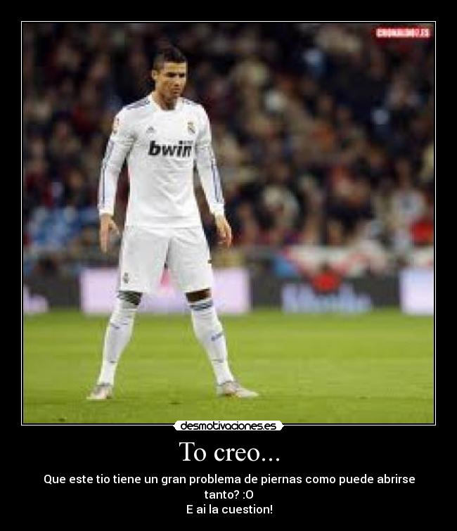 To creo... - Que este tio tiene un gran problema de piernas como puede abrirse tanto? :O
E ai la cuestion!