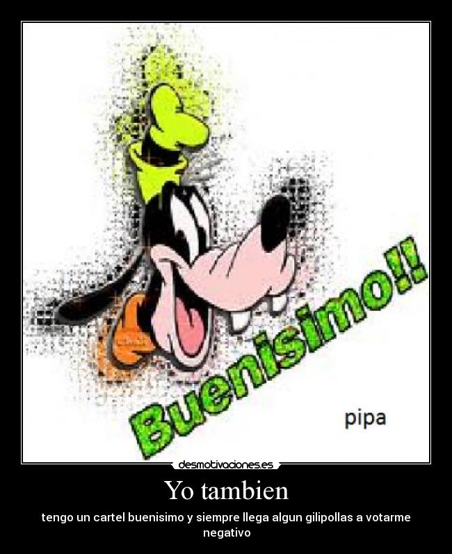 Yo tambien - tengo un cartel buenisimo y siempre llega algun gilipollas a votarme negativo