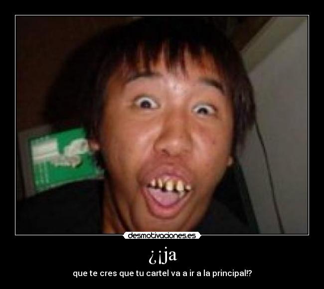 ¿¡ja - que te cres que tu cartel va a ir a la principal!?