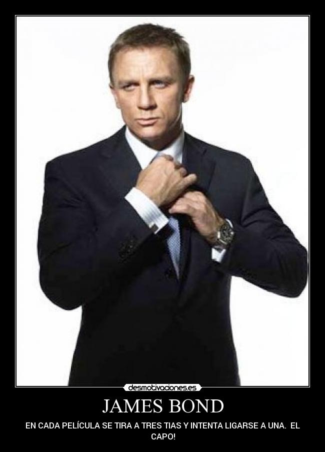 JAMES BOND - EN CADA PELÍCULA SE TIRA A TRES TIAS Y INTENTA LIGARSE A UNA. EL CAPO!