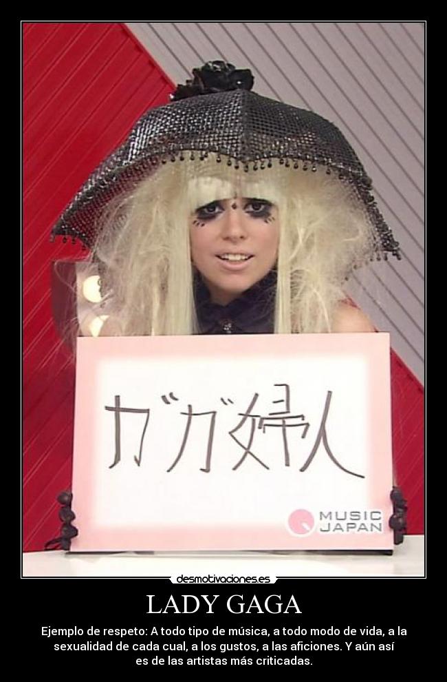 LADY GAGA - Ejemplo de respeto: A todo tipo de música, a todo modo de vida, a la
sexualidad de cada cual, a los gustos, a las aficiones. Y aún así
es de las artistas más criticadas.