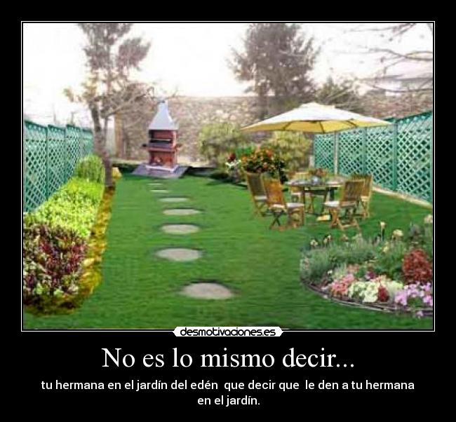 No es lo mismo decir... - tu hermana en el jardín del edén que decir que le den a tu hermana en el jardín.