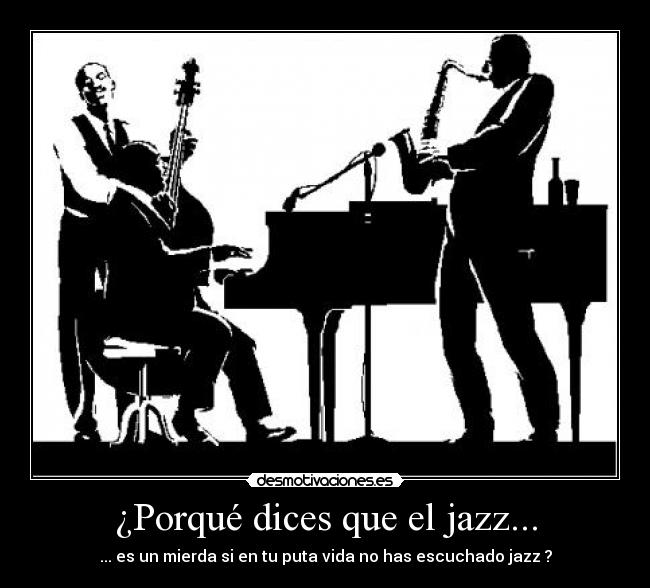 ¿Porqué dices que el jazz... - ... es un mierda si en tu puta vida no has escuchado jazz ?