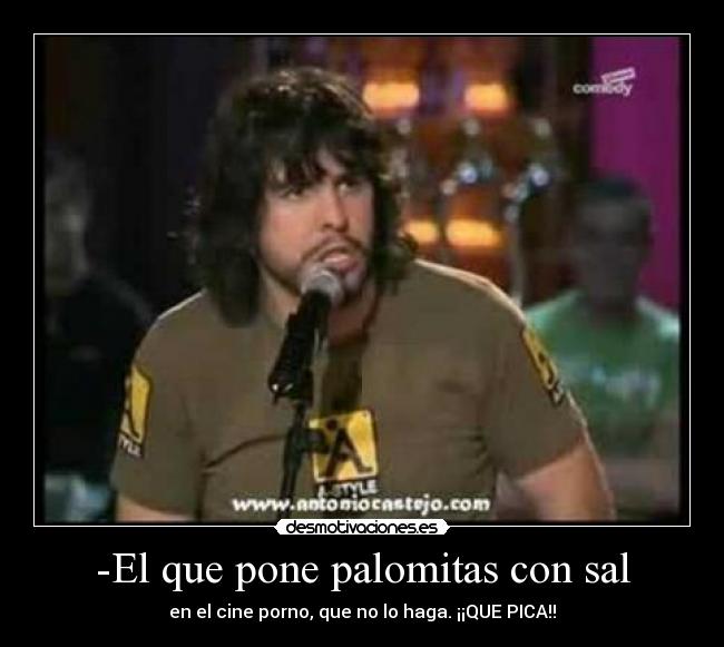 -El que pone palomitas con sal - en el cine porno, que no lo haga. ¡¡QUE PICA!!