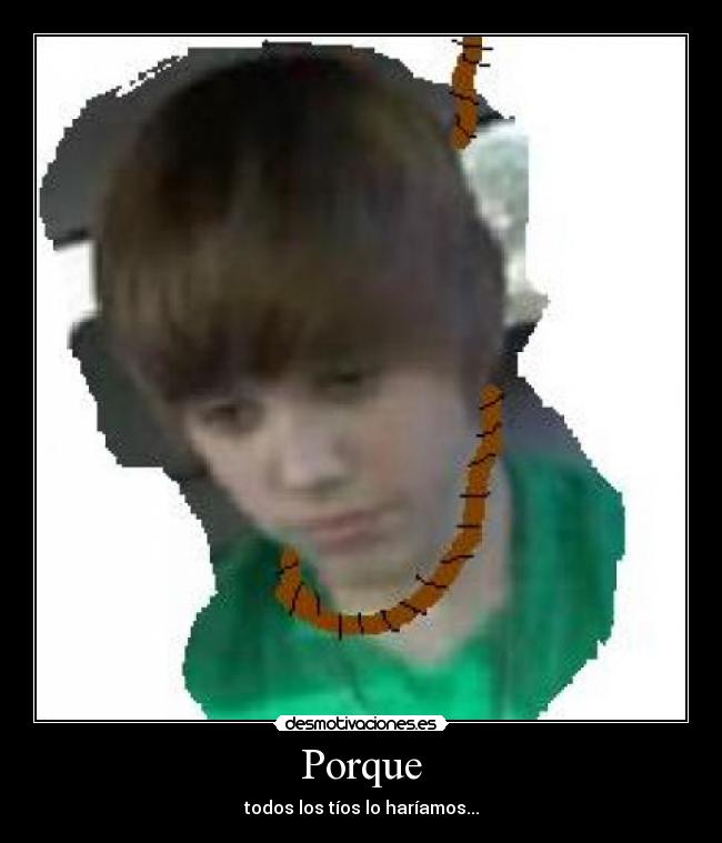 Porque - todos los tíos lo haríamos...