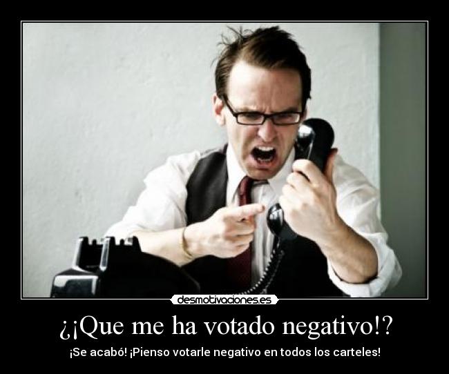 ¿¡Que me ha votado negativo!? - ¡Se acabó! ¡Pienso votarle negativo en todos los carteles!