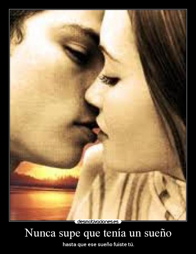 Nunca supe que tenía un sueño - hasta que ese sueño fuiste tú.
