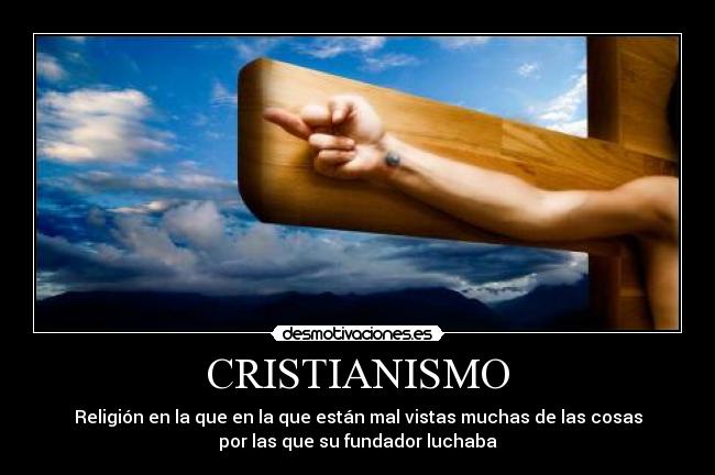 CRISTIANISMO - Religión en la que en la que están mal vistas muchas de las cosas
por las que su fundador luchaba
