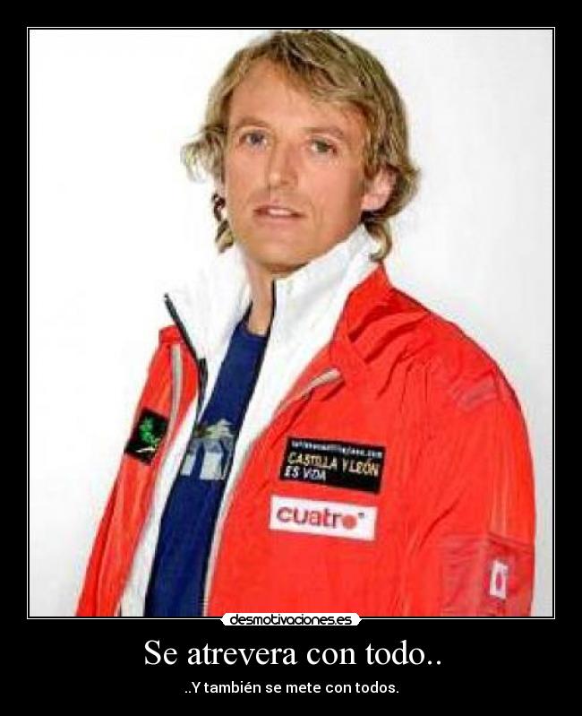 Se atrevera con todo.. - ..Y también se mete con todos.