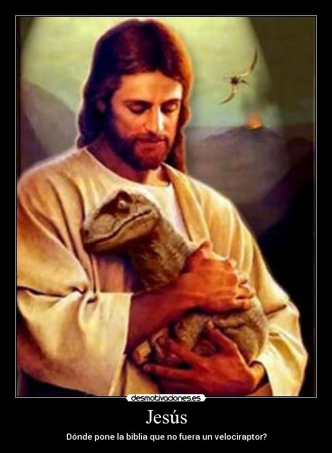 Jesús - Dónde pone la biblia que no fuera un velociraptor?