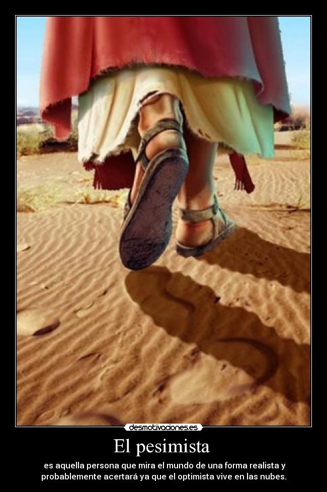 El pesimista  -  es aquella persona que mira el mundo de una forma realista y
probablemente acertará ya que el optimista vive en las nubes.
