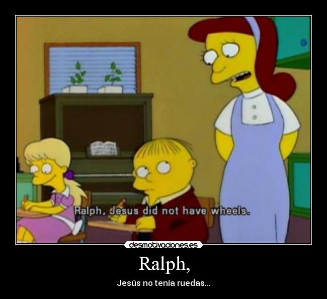 Ralph, - Jesús no tenía ruedas...
