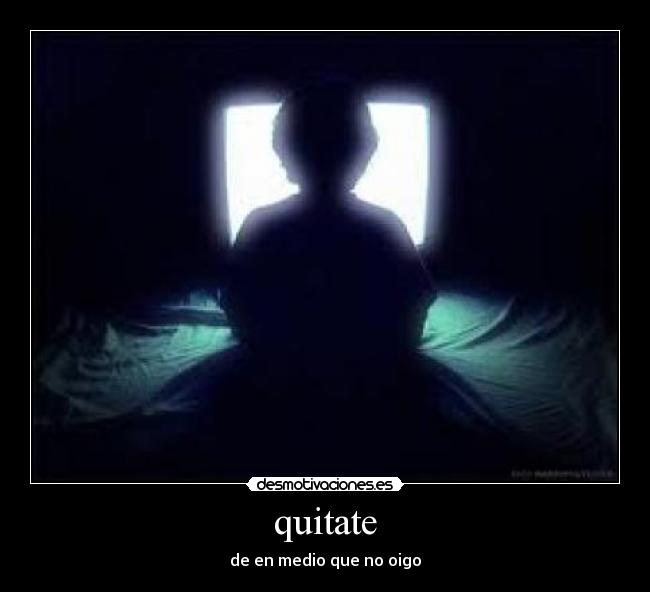 quitate - de en medio que no oigo