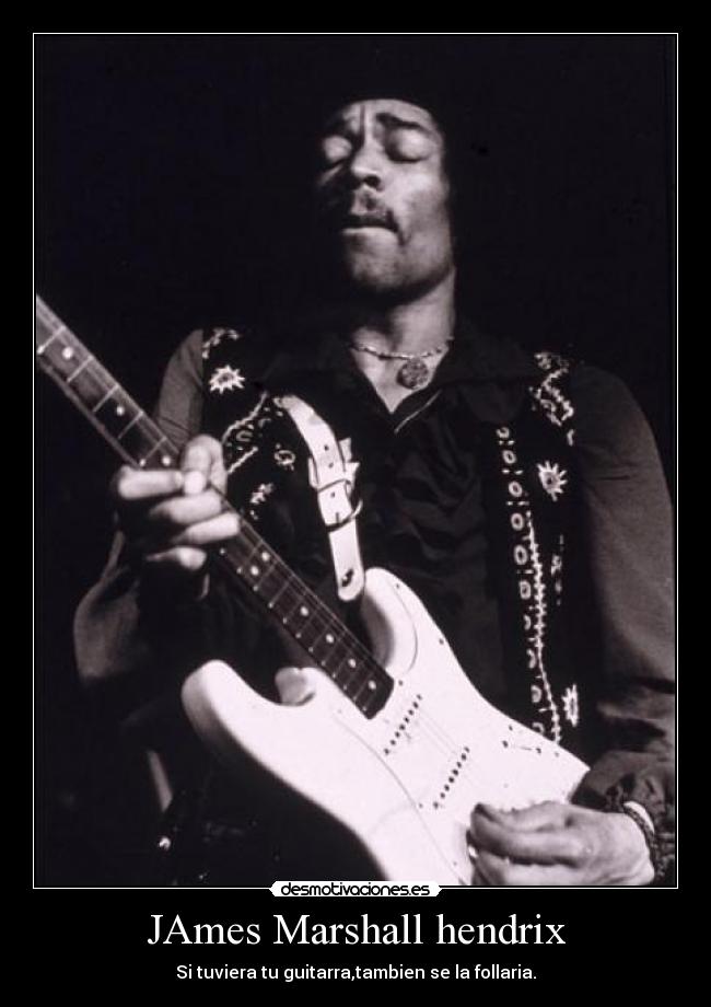 JAmes Marshall hendrix - Si tuviera tu guitarra,tambien se la follaria.