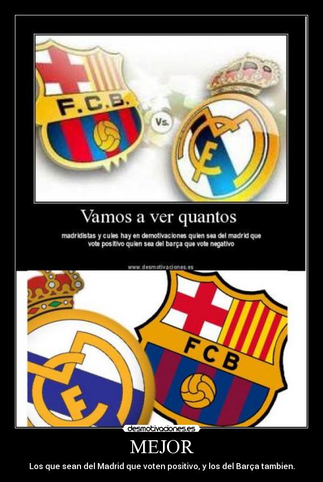 MEJOR - Los que sean del Madrid que voten positivo, y los del Barça tambien.