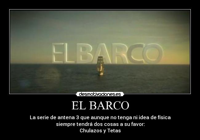 EL BARCO - La serie de antena 3 que aunque no tenga ni idea de física
siempre tendrá dos cosas a su favor:
Chulazos y Tetas